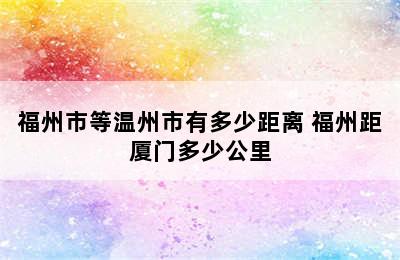 福州市等温州市有多少距离 福州距厦门多少公里